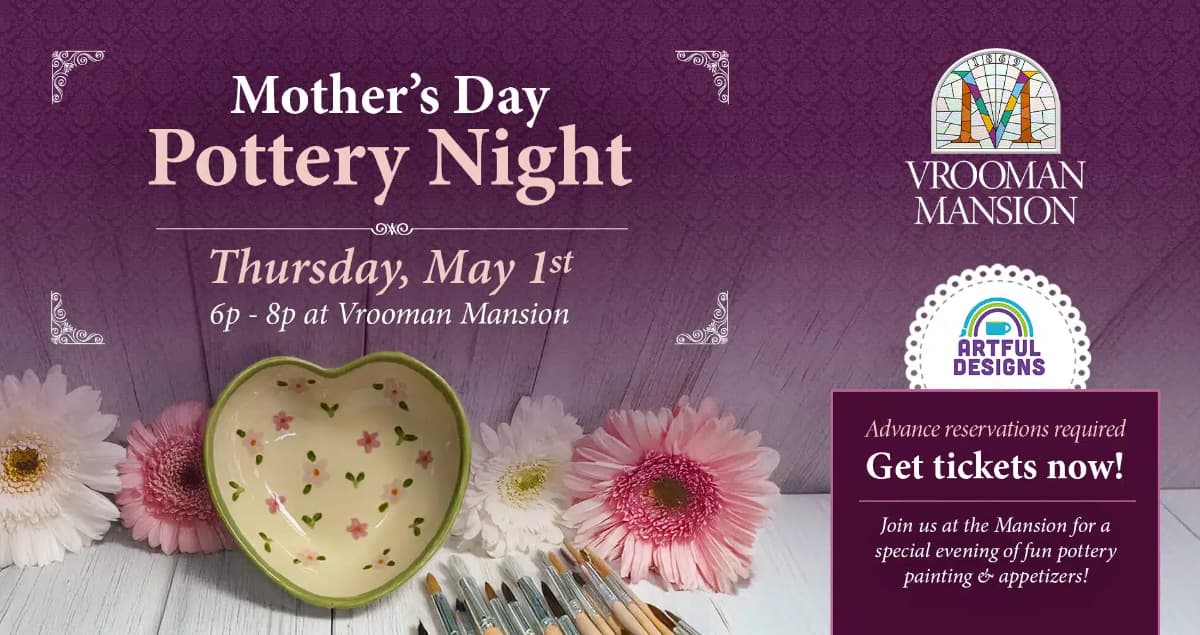 An image of a heart shaped pottery bowl, flowers, paint brushes and information about a Mother's Day Pottery Night at Vrooman Mansion An image of a heart shaped pottery bowl, flowers, paint brushes and information about a Mother's Day Pottery Night at Vrooman Mansion